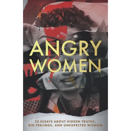 Angry Women: 23 Essays About Hidden Truths, Big Feelings, and Unexpected Wisdom - Paperback