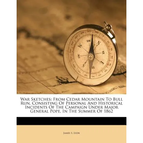 War Sketches: From Cedar Mountain To Bull Run. Consisting Of Personal And Historical Incidents Of The Campaign Under Major General P - Paperback