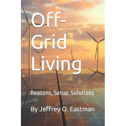 Off-Grid Living: Reasons, Setup, Solutions - Paperback