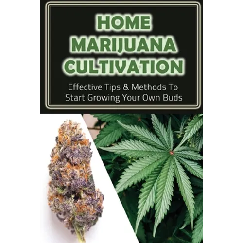 Home Marijuana Cultivation: Effective Tips & Methods To Start Growing Your Own Buds: Medical Uses Of Cannabis - Paperback