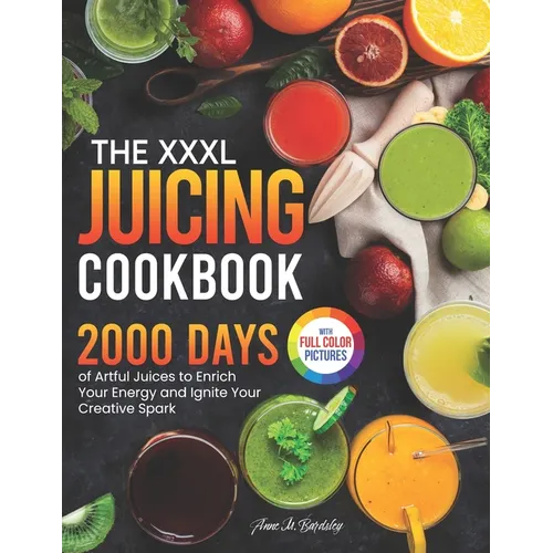 The XXXL Juicing Cookbook: 2000 Days of Artful Juices to Enrich Your Energy and Ignite Your Creative Spark｜Full Color Edition - Paperback