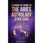 Aries: A Complete Guide To The Aries Astrology Star Sign (A Complete Guide To Astrology Book 1) - Paperback