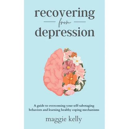 Recovering from Depression: A guide to overcoming your self-sabotaging behaviors and learning healthy coping mechanisms - Paperback