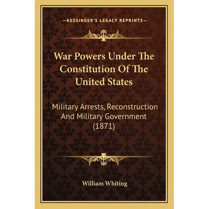 War Powers Under The Constitution Of The United States: Military Arrests, Reconstruction And Military Government (1871) - Paperback