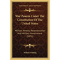 War Powers Under The Constitution Of The United States: Military Arrests, Reconstruction And Military Government (1871) - Paperback
