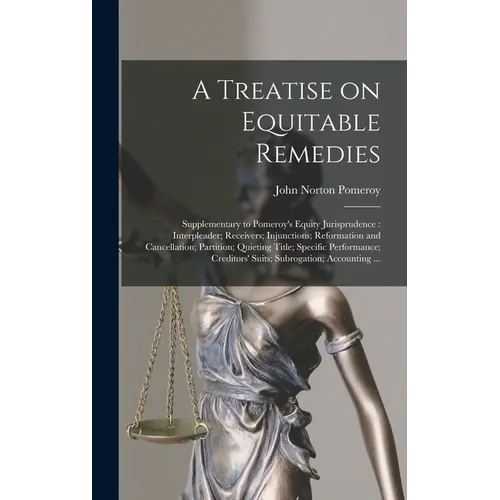A Treatise on Equitable Remedies: Supplementary to Pomeroy's Equity Jurisprudence: Interpleader; Receivers; Injunctions; Reformation and Cancellation; - Hardcover
