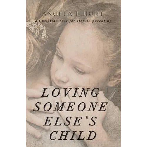 Loving Someone Else's Child: A Christian Case for Step-in Parenting - Paperback