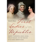 First Ladies of the Republic: Martha Washington, Abigail Adams, Dolley Madison, and the Creation of an Iconic American Role - Hardcover