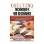 Quilting: Techniques for Beginners: Your Ultimate Step by Step Easy to Follow Picture Guide to Mastering Quilting for Life in 20 Minutes or Less - Paperback