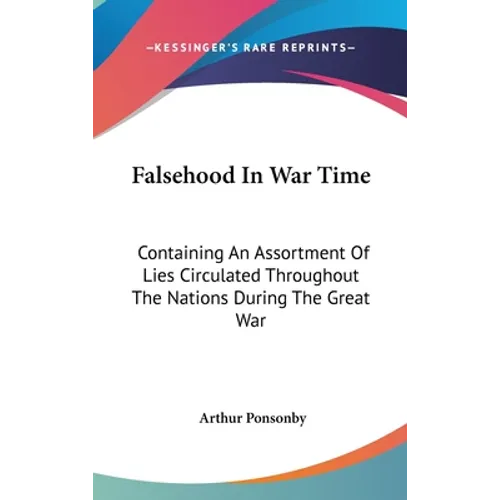 Falsehood In War Time: Containing An Assortment Of Lies Circulated Throughout The Nations During The Great War - Hardcover