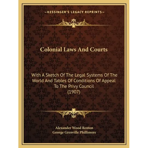 Colonial Laws and Courts: With a Sketch of the Legal Systems of the World and Tables of Conditions of Appeal to the Privy Council (1907) - Paperback