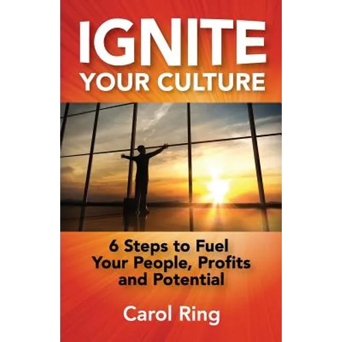 Ignite Your Culture: 6 Steps to Fuel Your People, Profits and Potential - Paperback