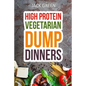 Vegetarian: High Protein Dump Dinners-Whole Food Recipes On A Budget(Crockpot, Slowcooker, Cast Iron) - Paperback