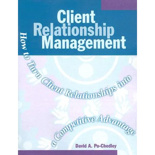 Client Relationship Management: How to Turn Client Relationships Into a Competitive Advantage - Paperback