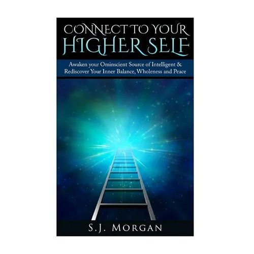 Connect To Your Higher Self: Awaken your Omniscient Source of Intelligence & Rediscover Your Inner Balance, Wholeness and Peace - Paperback