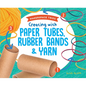 Creating with Paper Tubes, Rubber Bands & Yarn - Library Binding