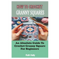 How to Crochet Granny Squares: An Absolute Guide To Crochet Granny Square For Beginners - Paperback
