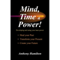 Mind, Time and Power!: Using the Hidden Power of Your Mind to Heal Your Past, Transform Your Present, Create Your Future - Paperback