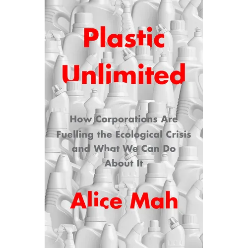 Plastic Unlimited: How Corporations Are Fuelling the Ecological Crisis and What We Can Do about It - Hardcover