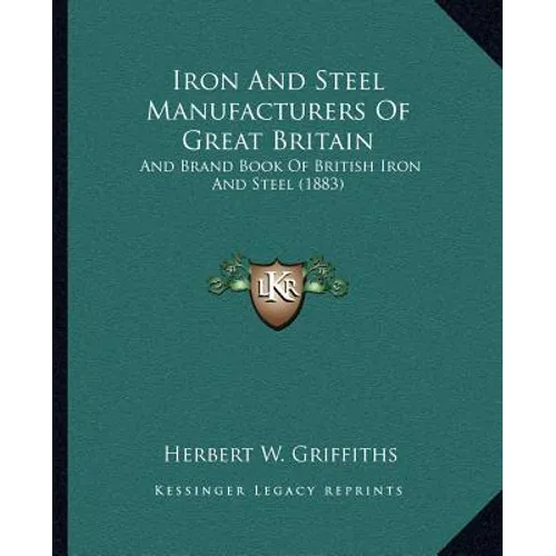 Iron And Steel Manufacturers Of Great Britain: And Brand Book Of British Iron And Steel (1883) - Paperback