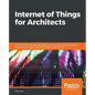 Internet of Things for Architects: Architecting IoT solutions by implementing sensors, communication infrastructure, edge computing, analytics, and se - Paperback