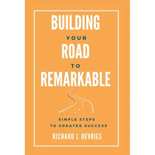 Building Your Road to Remarkable - Simple Steps to Greater Success - Hardcover