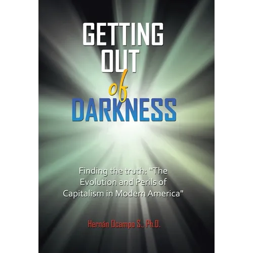 Getting Out of Darkness: Finding the truth: "The Evolution and Perils of Capitalism in Modern America" - Hardcover