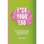 F*ck Your Ego: How to appreciate each moment, switch off autopilot and question reality itself. - Paperback