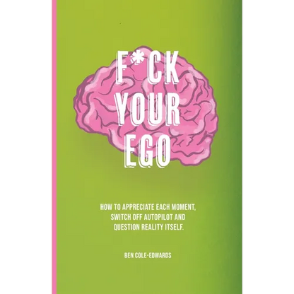 F*ck Your Ego: How to appreciate each moment, switch off autopilot and question reality itself. - Paperback