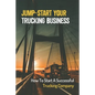 Jump-Start Your Trucking Business: How To Start A Successful Trucking Company: A Career In Trucking - Paperback