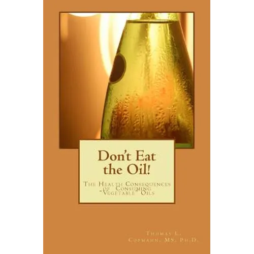 Don't Eat the Oil: The Health Consequences of "Vegetable Oils" - Paperback