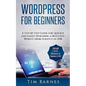 Wordpress for Beginners: A Step by Step Guide for Quickly and Easily Designing a Beautiful Website from Scratch in 2018 (Contains 2 Texts - Wor - Paperback