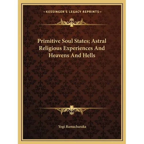Primitive Soul States; Astral Religious Experiences and Heavens and Hells - Paperback