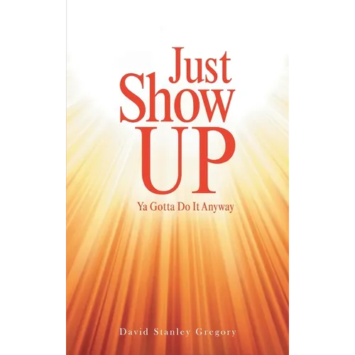 Just Show Up: Ya Gotta Do It Anyway - Hardcover