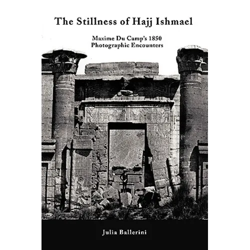 The Stillness of Hajj Ishmael: Maxime Du Camp's 1850 Photographic Encounters - Hardcover
