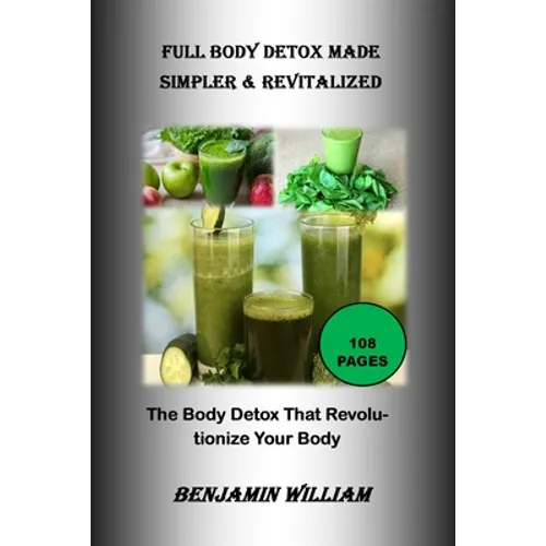 Full Body Detox Made Simpler & Revitalized: The Body Detox That Will Revolutionize Your Body - Paperback