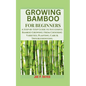 Growing Bamboo for Beginners: A Step-by-Step Guide to Successful Bamboo Growing: From Choosing Varieties, Planting, Care & Troubleshooting - Paperback
