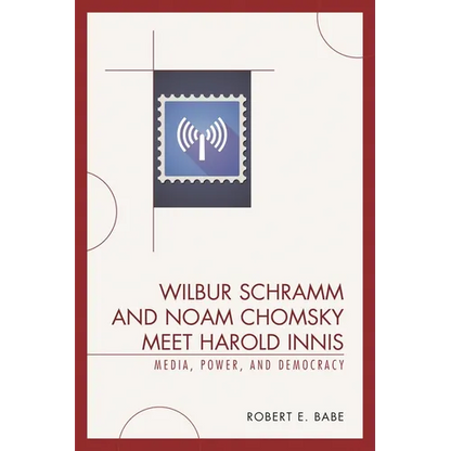 Wilbur Schramm and Noam Chomsky Meet Harold Innis: Media, Power, and Democracy - Paperback
