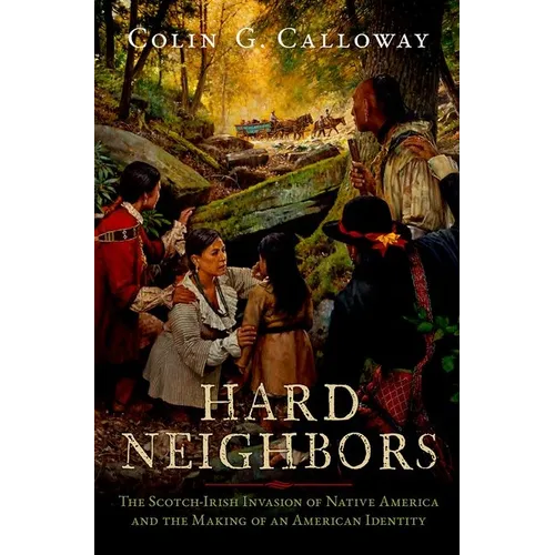 Hard Neighbors: The Scotch-Irish Invasion of Native America and the Making of an American Identity - Hardcover