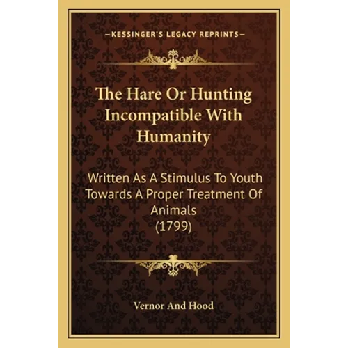 The Hare Or Hunting Incompatible With Humanity: Written As A Stimulus To Youth Towards A Proper Treatment Of Animals (1799) - Paperback