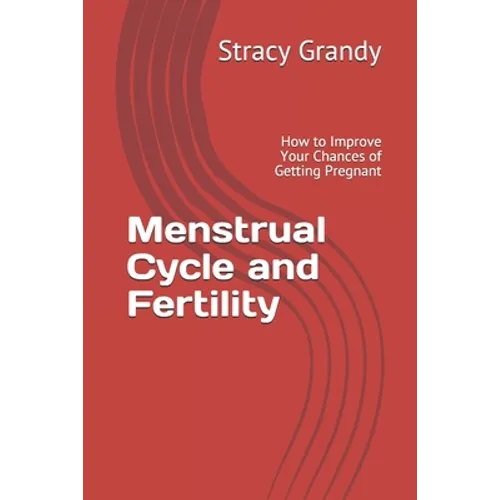 Menstrual Cycle and Fertility: How to Improve Your Chances of Getting Pregnant - Paperback