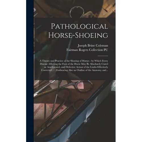 Pathological Horse-shoeing: a Theory and Practice of the Shoeing of Horses: by Which Every Disease Affecting the Foot of the Horse May Be Absolute - Hardcover
