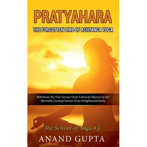 Pratyahara - The Forgotten Limb of Ashtanga Yoga: Withdraw the Five Senses From External Objects to the Mentally Created Senses of an Enlightened Deit - Paperback