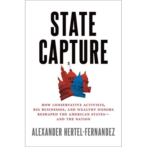 State Capture: How Conservative Activists, Big Businesses, and Wealthy Donors Reshaped the American States -- And the Nation - Hardcover