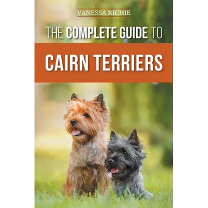 The Complete Guide to Cairn Terriers: Finding, Raising, Training, Socializing, Exercising, Feeding, and Loving Your New Cairn Terrier Puppy - Paperback