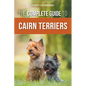 The Complete Guide to Cairn Terriers: Finding, Raising, Training, Socializing, Exercising, Feeding, and Loving Your New Cairn Terrier Puppy - Paperback