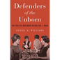 Defenders of the Unborn: The Pro-Life Movement Before Roe V. Wade - Hardcover