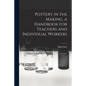 Pottery in the Making, a Handbook for Teachers and Individual Workers - Paperback