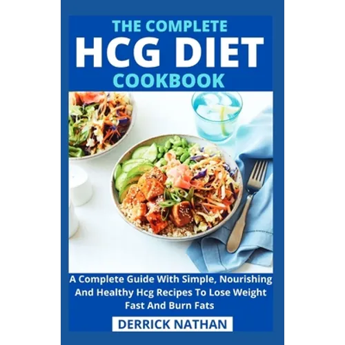 The Complete Hcg Diet Cookbook: A Complete Guide With Simple, Nourishing And Healthy Hcg Recipes To Lose Weight Fast And Burn Fats - Paperback