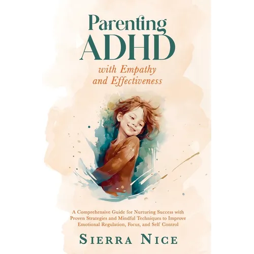 Parenting ADHD with Empathy and Effectiveness: A Comprehensive Guide for Nurturing Success with Proven Strategies and Mindful Techniques to Improve Em - Paperback